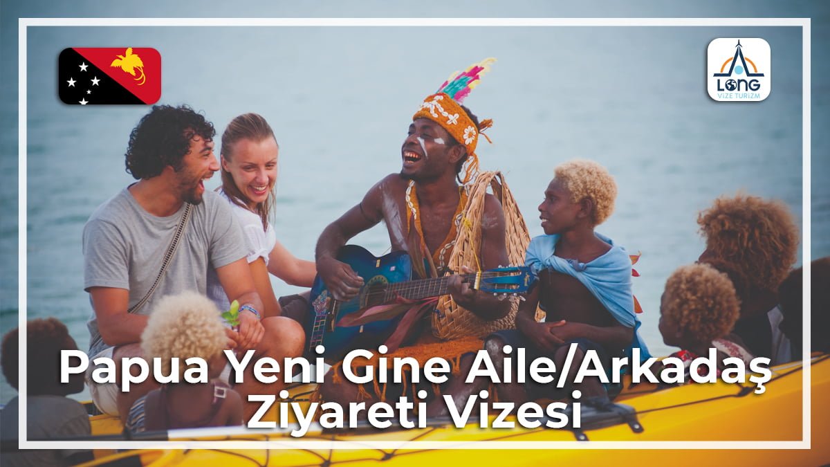 Aile Arkadaş Ziyareti Vizesi Papua Yeni Gine