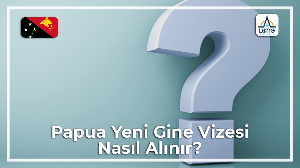 Vizesi Nasıl Alınır Papua Yeni Gine